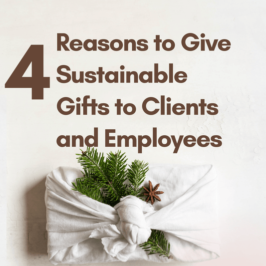 4 Reasons to Give Sustainable Gifts to Clients and Employees